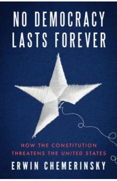 No Democracy Lasts Forever: How the Constitution Threatens the United States - Erwin Chemerinsky