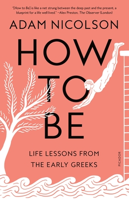 How to Be: Life Lessons from the Early Greeks - Adam Nicolson