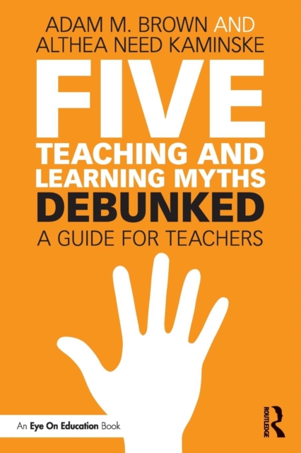 Five Teaching and Learning Myths-Debunked: A Guide for Teachers - Adam M. Brown