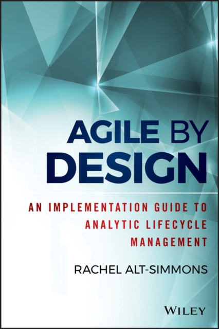 Agile by Design: An Implementation Guide to Analytic Lifecycle Management - Rachel Alt-simmons