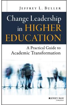 Change Leadership in Higher Education: A Practical Guide to Academic Transformation - Jeffrey L. Buller