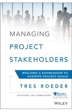Coperta cărții 'Managing Project Stakeholders: Building a Foundation to Achieve Project Goals - Tres Roeder'