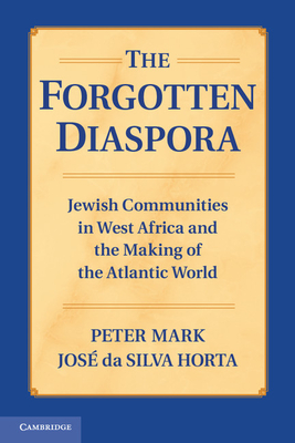 The Forgotten Diaspora: Jewish Communities in West Africa and the Making of the Atlantic World - Peter Mark