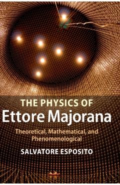 Poza produsului The Physics of Ettore Majorana: Theoretical, Mathematical, and Phenomenological - Salvatore Esposito