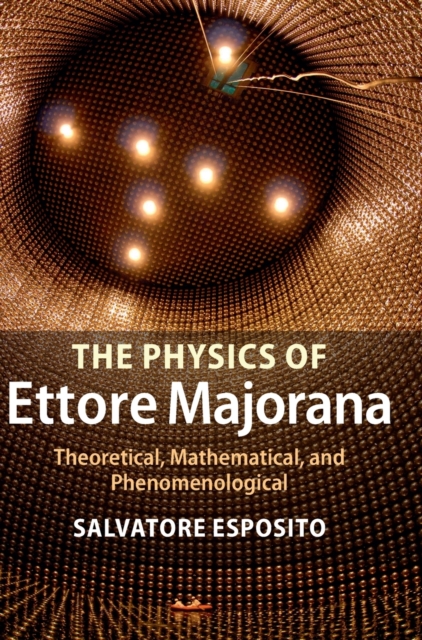 The Physics of Ettore Majorana: Theoretical, Mathematical, and Phenomenological - Salvatore Esposito