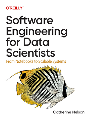 Software Engineering for Data Scientists: From Notebooks to Scalable Systems - Catherine Nelson