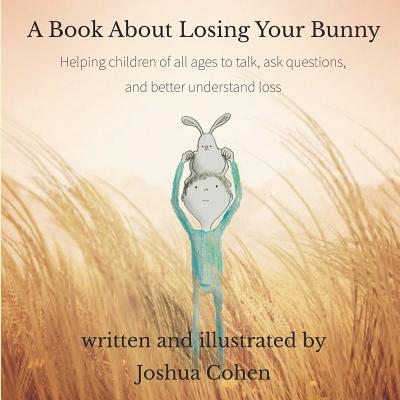 A Book About Losing Your Bunny: Helping children of all ages to talk, ask questions, and better understand loss - Joshua Cohen