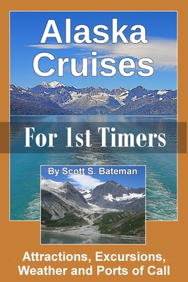 Alaska Cruises for 1st Timers: Attractions, Excursions, Weather and Ports of Call - Scott S. Bateman