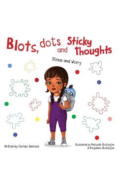 Poza produsului Blots, Dots and Sticky Thoughts: Stress and Worry - Carissa Jackson