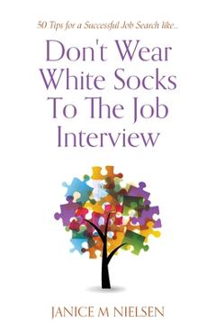 Don't Wear White Socks To The Job Interview: 50 Tips for a Successful Job Search - Janice M. Nielsen