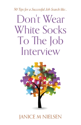 Don't Wear White Socks To The Job Interview: 50 Tips for a Successful Job Search - Janice M. Nielsen