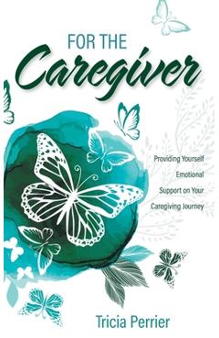 For the Caregiver: Providing Yourself Emotional Support on Your Caregiving Journey - Tricia Perrier