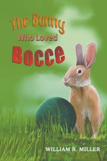 The Bunny who Loved Bocce - William R. Miller