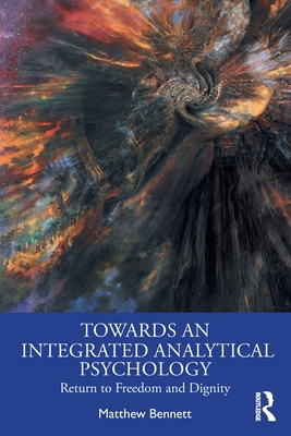 Towards an Integrated Analytical Psychology: Return to Freedom and Dignity - Matthew Bennett