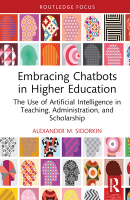 Embracing Chatbots in Higher Education: The Use of Artificial Intelligence in Teaching, Administration, and Scholarship - Alexander M. Sidorkin