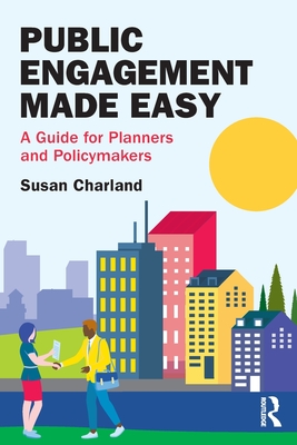 Public Engagement Made Easy: A Guide for Planners and Policymakers - Susan Charland