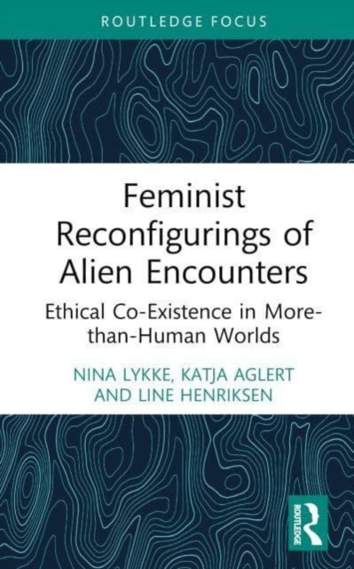 Feminist Reconfigurings of Alien Encounters: Ethical Co-Existence in More-than-Human Worlds - Nina Lykke