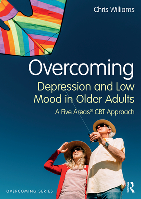 Overcoming Depression and Low Mood in Older Adults: A Five Areas CBT Approach - Chris Williams