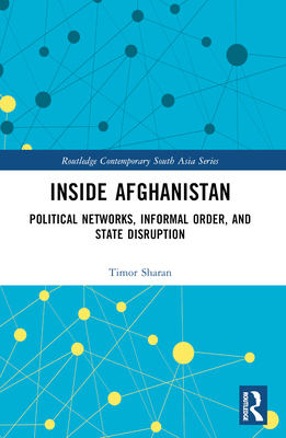 Inside Afghanistan: Political Networks, Informal Order, and State Disruption - Timor Sharan