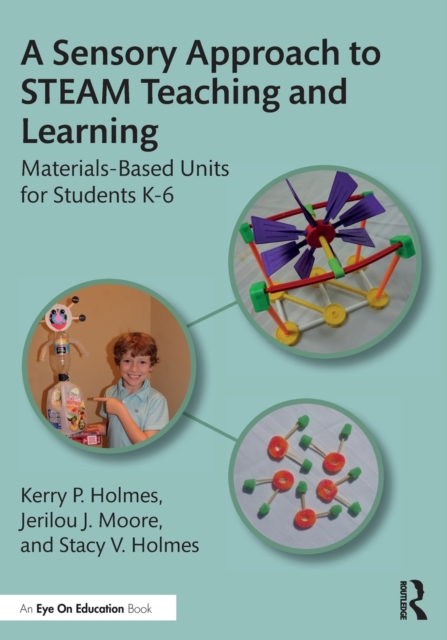 A Sensory Approach to STEAM Teaching and Learning: Materials-Based Units for Students K-6 - Kerry P. Holmes