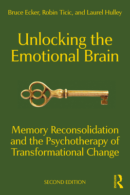 Unlocking the Emotional Brain: Memory Reconsolidation and the Psychotherapy of Transformational Change - Bruce Ecker