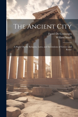 The Ancient City: A Study On the Religion, Laws, and Institutions of Greece and Rome - Fustel De Coulanges