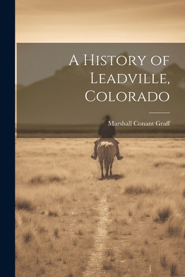 A History of Leadville, Colorado - Marshall Conant Graff