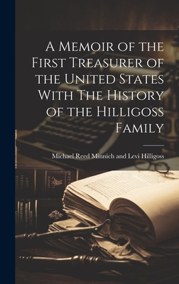 A Memoir of the First Treasurer of the United States With The History of the Hilligoss Family - Michael Reed Minnich And Levi Hilligoss
