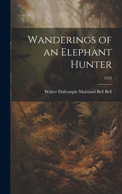 Wanderings of an Elephant Hunter; 1923 - Walter Dalrymple Maitland Bell Bell