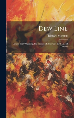 Dew Line: Distant Early Warning, the Miracle of America's First Line of Defense - Richard Morenus