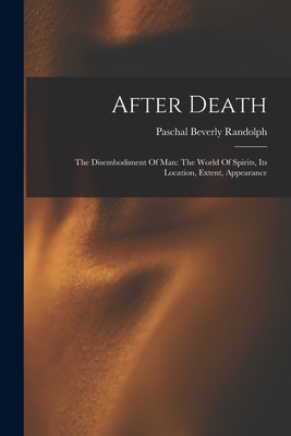 After Death: The Disembodiment Of Man: The World Of Spirits, Its Location, Extent, Appearance - Paschal Beverly Randolph