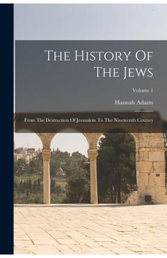 Coperta cărții 'The History Of The Jews: From The Destruction Of Jerusalem To The Nineteenth Century; Volume 1 - Hannah Adams'