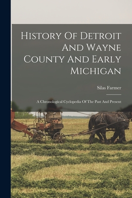 History Of Detroit And Wayne County And Early Michigan: A Chronological Cyclopedia Of The Past And Present - Silas Farmer