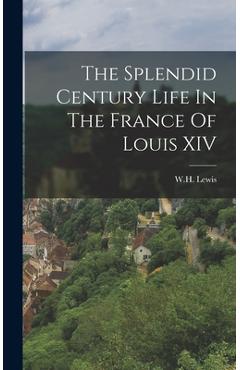 Coperta cărții 'The Splendid Century Life In The France Of Louis XIV - Wh Lewis'