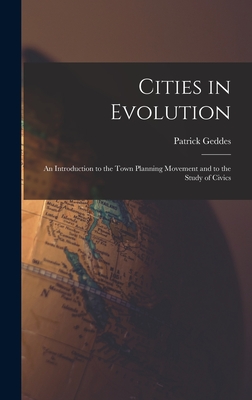 Cities in Evolution: An Introduction to the Town Planning Movement and to the Study of Civics - Patrick Geddes