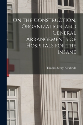 On the Construction, Organization, and General Arrangements of Hospitals for the Insane - Thomas Story Kirkbride