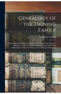 Genealogy of the Twining Family: Descendants of William Twining, Sr. Who Came From Wales, or England, and Died at Eastham, Massachusetts, 1659. With I - Thomas J. (thomas Jefferson) Twining