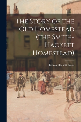 The Story of the Old Homestead (the Smith-Hackett Homestead) - Emma Hackett 1849- Knox