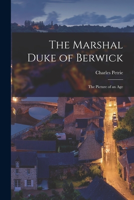 The Marshal Duke of Berwick; the Picture of an Age - Charles 1895-1977 Petrie