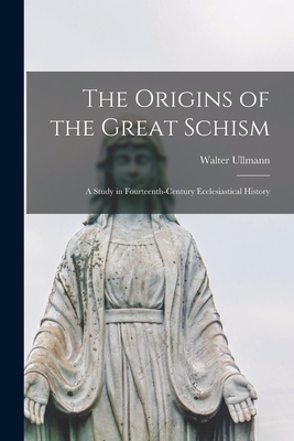 The Origins of the Great Schism: a Study in Fourteenth-century Ecclesiastical History - Walter 1910-1983 Ullmann