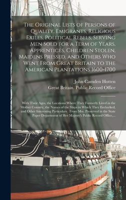 The Original Lists of Persons of Quality, Emigrants, Religious Exiles, Political Rebels, Serving Men Sold for a Term of Years, Apprentices, Children S - John Camden 1832-1873 Hotten