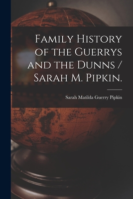 Family History of the Guerrys and the Dunns / Sarah M. Pipkin. - Sarah Matilda Guerry 1832- Pipkin