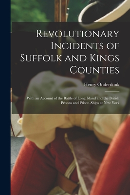 Revolutionary Incidents of Suffolk and Kings Counties: With an Account of the Battle of Long Island and the British Prisons and Prison-ships at New Yo - Henry 1804-1886 Onderdonk