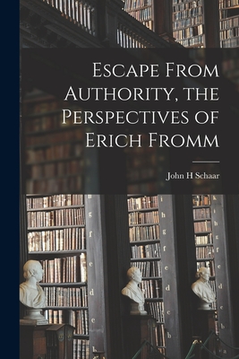 Escape From Authority, the Perspectives of Erich Fromm - John H. Schaar