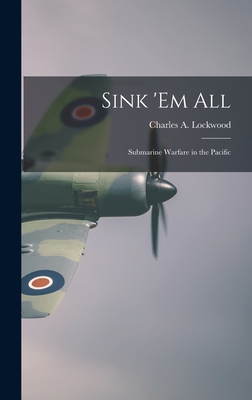 Sink 'em All; Submarine Warfare in the Pacific - Charles A. 1890-1967 Lockwood