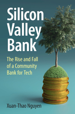 Silicon Valley Bank: The Rise and Fall of a Community Bank for Tech - Xuan-thao Nguyen
