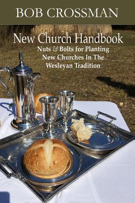 New Church Handbook: Nuts & Bolts for Planting New Churches In The Wesleyan Tradition - Bob O. Crossman