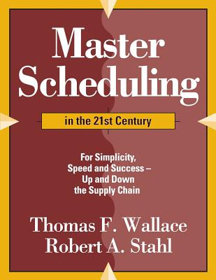 Master Scheduling in the 21st Century: For Simplicity, Speed and Success- Up and Down the Supply Chain - Robert A. Stahl