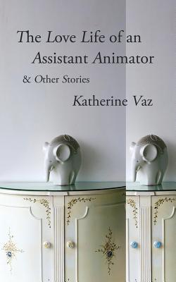 The Love Life of an Assistant Animator & Other Stories - Katherine Vaz