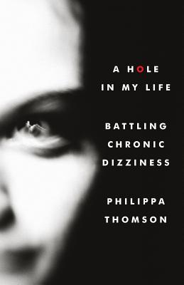 A Hole in My Life: Battling Chronic Dizziness - Philippa Madeline Thomson